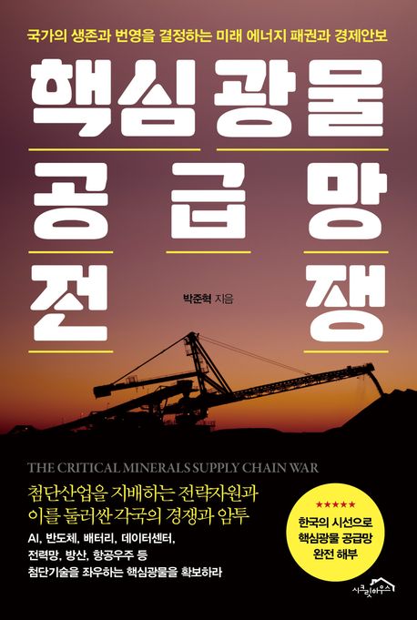 핵심광물 공급망 전쟁 = The critical minerals supply chain war : 국가의 생존과 번영을 결정하는 미래 에너지 패권과 경제안보