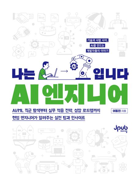 나는 AI 엔지니어입니다 : AI/ML 직군 탐색부터 실무 적응 전략, 성장 로드맵까지 현업 엔지니어가 알려주는 실전 팁과 인사이트