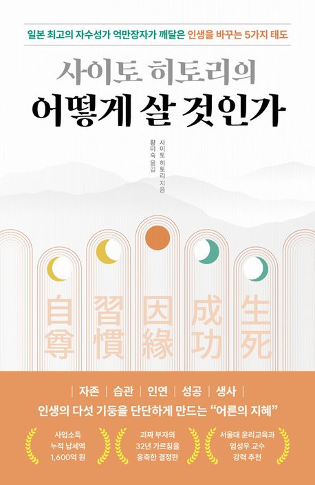 (사이토 히토리의) 어떻게 살 것인가 : 일본 최고의 자수성가 억만장자가 깨달은 인생을 바꾸는 5가지 태도