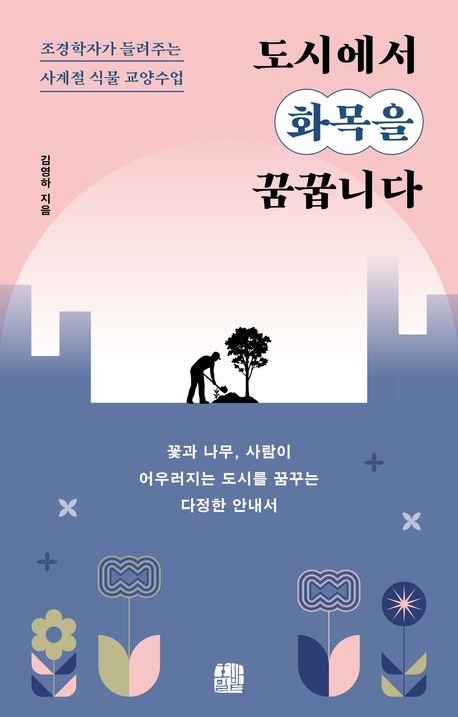 도시에서 화목을 꿈꿉니다 : 조경학자가 들려주는 사계절 식물 교양수업