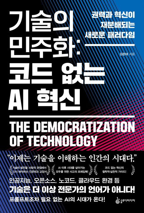 기술의 민주화 = The democratization of technology : 코드 없는 AI 혁신 : 권력과 혁신이 재분배되는 새로운 패러다임
