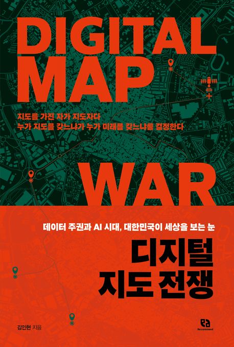 디지털 지도 전쟁 = Digital map war : 데이터 주권과 AI 시대, 대한민국이 세상을 보는 눈