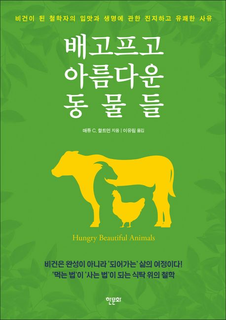 배고프고 아름다운 동물들 : 비건이 된 철학자의 입맛과 생명에 관한 진지하고 유쾌한 사유
