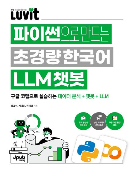 파이썬으로 만드는 초경량 한국어 LLM 챗봇 : 구글 코랩으로 실습하는 데이터 분석 + 챗봇 + LLM