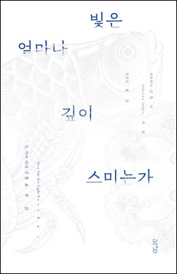 빛은 얼마나 깊이 스미는가 [전자자료] : 열 가지 바다 생물로 본 삶
