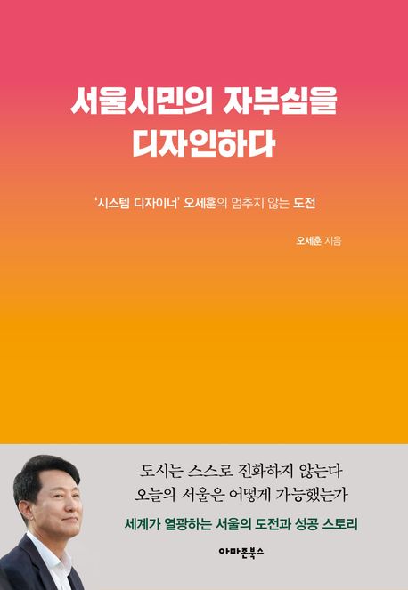 서울시민의 자부심을 디자인하다 : '시스템 디자이너' 오세훈의 멈추지 않는 도전
