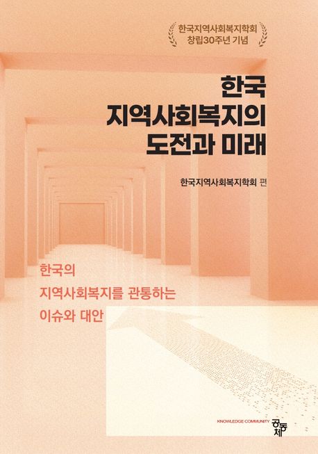 한국 지역사회복지의 도전과 미래 : 한국의 지역사회복지를 관통하는 이슈와 대안 : 한국지역사회복지학회 창립30주년 기념