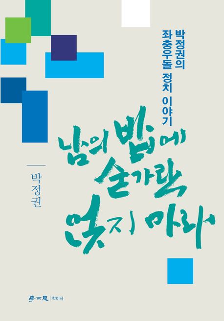 남의 밥에 숟가락 얹지 마라 : 박정권의 좌충우돌 정치 이야기