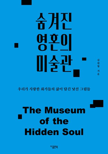 숨겨진 영혼의 미술관 = The museum of the hidden soul : 우리가 사랑한 화가들의 삶이 담긴 낯선 그림들