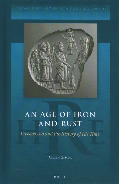 An age of iron and rust : Cassius Dio and the history of his time