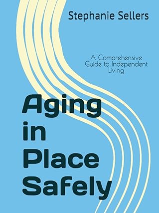 Aging in place safely : a comprehensive guide to independent living
