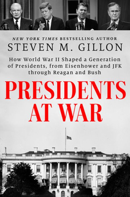 Presidents at war : how World War II shaped a generation of presidents, from Eisenhower and JFK through Reagan and Bush