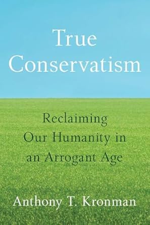 True conservatism: reclaiming our humanity in an arrogant age