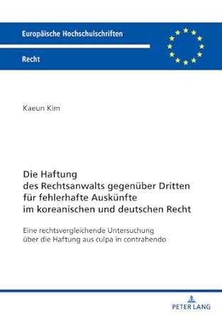 Die Haftung des Rechtsanwalts gegenüber Dritten für fehlerhafte Auskünfte im koreanischen und deutschen Recht : eine rechtsvergleichende Untersuchung über die Haftung aus culpa in contrahendo