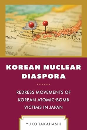 Korean nuclear diaspora : redress movements of Korean atomic-bomb victims in Japan