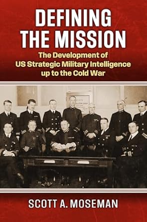 Defining the mission : the development of US strategic military intelligence up to the Cold War