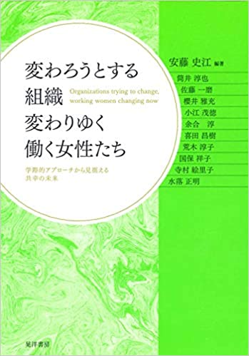 変わろうとする組織変わりゆく働く女性たち = Organizations trying to change, working women changing now : 学際的アプロ-チから見据える共幸の未来