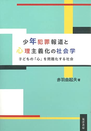 少年犯罪報道と心理主義化の社会学 : 子どもの「心」を問題化する社会