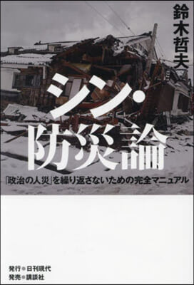シン·防災論 : 「政治の人災」を繰り返さないための完全マニュアル