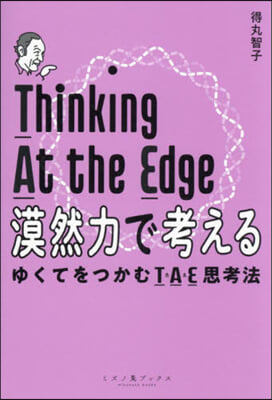 漠然力で考える = Thinking at the edge : ゆくてをつかむTAE思考法