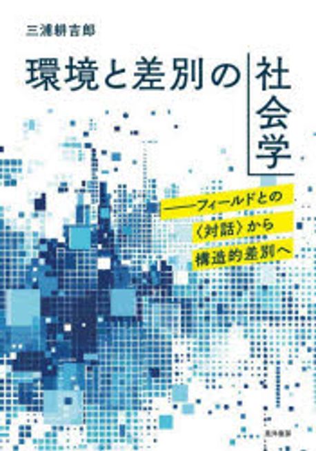 環境と差別の社会学 : フィールドとの<対話>から構造的差別へ