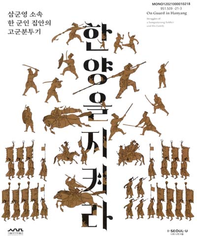한양을 지켜라 : 삼군영 소속 한 군인 집안의 고군분투기 = On guard in Hanyang : struggles of a Samgunyeong soldier and his family