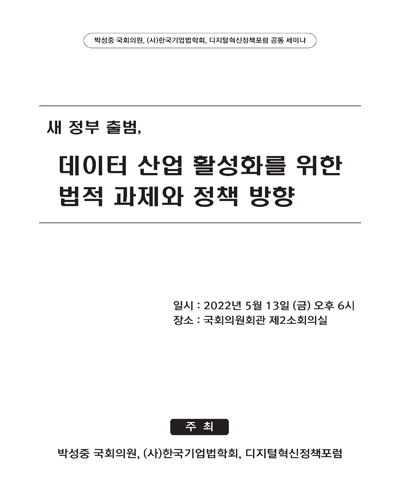 새 정부 출범, 데이터 산업 활성화를 위한 법적 과제와 정책 방향  [전자자료] : 박성중 국회의원, (사)한국기업법학회, 디지털혁신정책포럼 공동 세미나