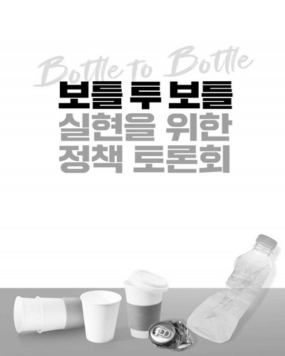 보틀 투 보틀(Bottle to Bottle) 실현을 위한 정책 토론회 [전자자료]