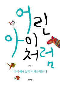어린아이처럼 : 아이에게 삶의 지혜를 빌리다