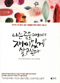 나는 죽을 때까지 재미있게 살고싶다 : 멋지게 나이 들고 싶은 사람들을 위한 인생의 기술 53