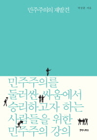 민주주의의 재발견 : 민주주의를 둘러싼 싸움에서 승리하고자 하는 사람들을 위한 민주주의 강의