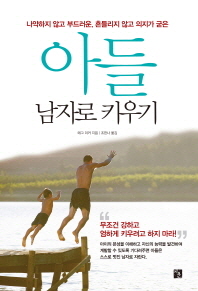 (나약하지 않고 부드러운, 흔들리지 않고 의지가 굳은)아들 남자로 키우기