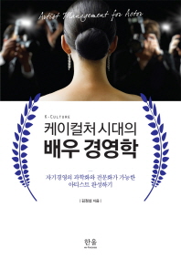 (케이컬처 시대의)배우 경영학 = Artist management for actor : 자기경영의 과학화와 전문화가 가능한 아티스트 완성하기