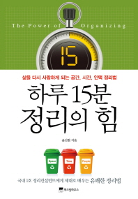 하루 15분 정리의 힘 = (The)power of organizing : 삶을 다시 사랑하게 되는 공간, 시간, 인맥 정리법