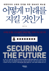 어떻게 미래를 지킬 것인가 = Securing the future : 대한민국의 신뢰와 안전을 위한 정보보안 매뉴얼