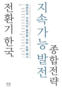 전환기 한국, 지속가능 발전 종합 전략 = (A)comprehensive strategy for Korea's sustainable development : 대한민국 지속가능 발전을 위한 모델 제시