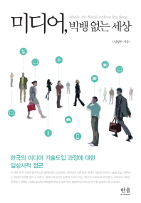 미디어, 빅뱅 없는 세상 = Media, the world without big bang : 한국의 미디어 기술도입 과정에 대한 일상사적 접근