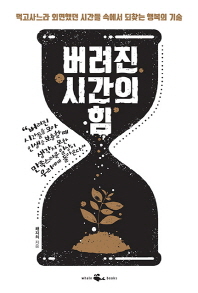 버려진 시간의 힘 : 먹고사느라 외면했던 시간들 속에서 되찾는 행복의 기술