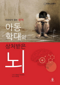 아동학대와 상처받은 뇌 : 치유되지 않는 상처