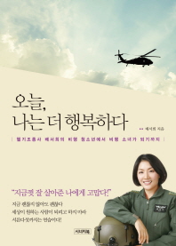 오늘, 나는 더 행복하다 : 헬기조종사 배서희의 비행 청소년에서 비행 소녀가 되기까지
