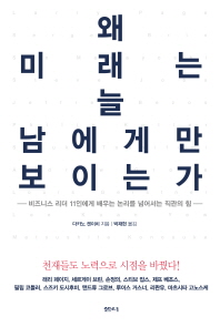왜 미래는 늘 남에게만 보이는가 : 비즈니스 리더 11인에게 배우는 논리를 넘어서는 직관의 힘