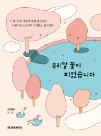 우리말 꽃이 피었습니다 : 사랑, 관계, 내면에 대한 단상들을 아름다운 120개의 우리말로 풀어내다