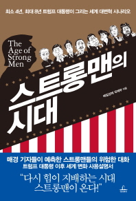 스트롱맨의 시대 = The age of strong men : 최소 4년, 최대 8년 트럼프 대통령이 그리는 세계 대변혁 시나리오