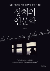 상처의 인문학 = The humanities of the wound : 삶을 위로하는 가장 인간적인 문학 사용법