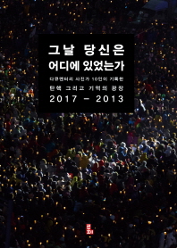 그날 당신은 어디에 있었는가 : 다큐멘터리 사진가 10인이 기록한 탄핵 그리고 기억의 광장 2017-2013