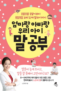 엄마랑 아빠랑 우리 아이 말공부 : 옹알옹알 옹알이부터 종알종알 조리 있게 말하기까지