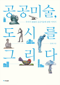 공공미술, 도시를 그리다 : 우리가 몰랐던 공공미술에 관한 이야기