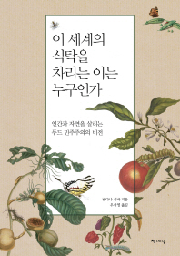 이 세계의 식탁을 차리는 이는 누구인가 : 인간과 자연을 살리는 푸드 민주주의의 비전