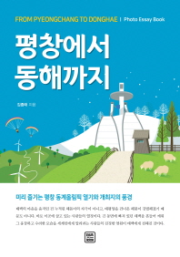 평창에서 동해까지 = From Pyeongchang to Donghae : 미리 즐기는 평창 동계올림픽 열기와 개최지의 풍경 : photo essay book