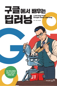 구글에서 배우는 딥러닝 = Learning from Google deep learning : 구글 엔지니어들이 말하는 딥러닝의 현재와 미래